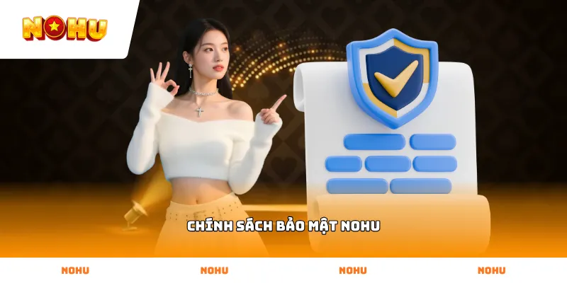 Chính Sách Bảo Mật NOHU Quy định Chính Sách Bảo Mật NOHU bảo vệ quyền lợi hội viên