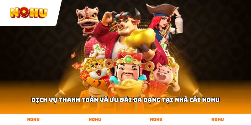 Dịch vụ thanh toán và ưu đãi đa dạng tại nhà cái NOHU